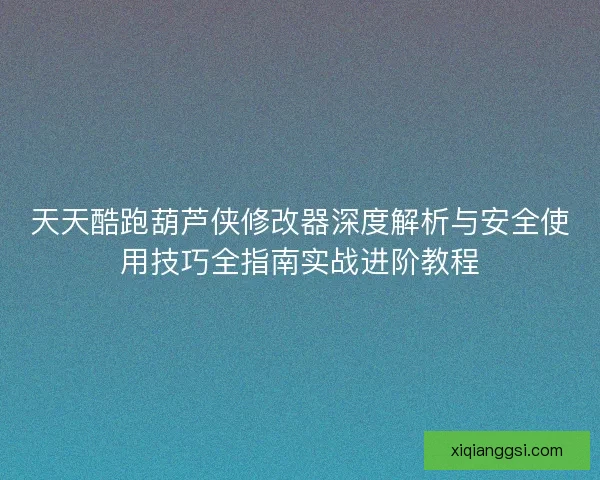 天天酷跑葫芦侠修改器深度解析与安全使用技巧全指南实战进阶教程