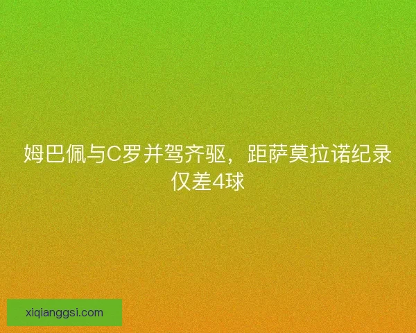 姆巴佩与C罗并驾齐驱，距萨莫拉诺纪录仅差4球