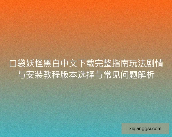 口袋妖怪黑白中文下载完整指南玩法剧情与安装教程版本选择与常见问题解析
