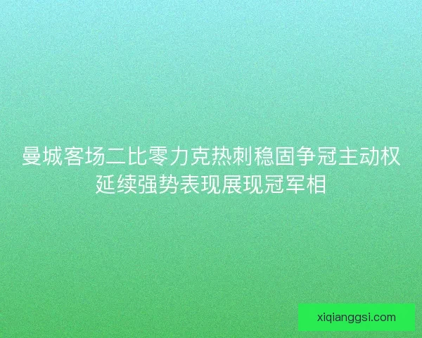 曼城客场二比零力克热刺稳固争冠主动权延续强势表现展现冠军相
