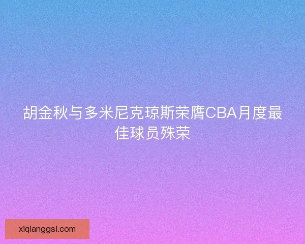 胡金秋与多米尼克琼斯荣膺CBA月度最佳球员殊荣