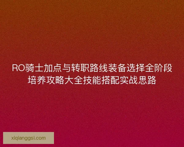 RO骑士加点与转职路线装备选择全阶段培养攻略大全技能搭配实战思路