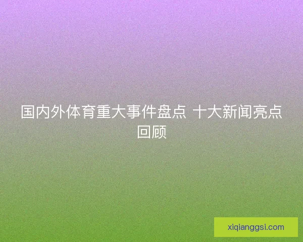 国内外体育重大事件盘点 十大新闻亮点回顾