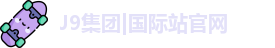 J9集团|国际站官网